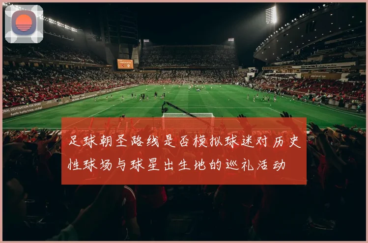 足球朝圣路线是否模拟球迷对历史性球场与球星出生地的巡礼活动