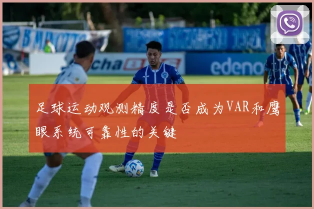 足球运动观测精度是否成为VAR和鹰眼系统可靠性的关键