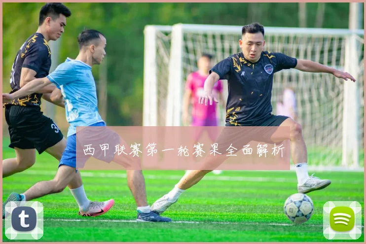 西甲联赛第一轮赛果全面解析